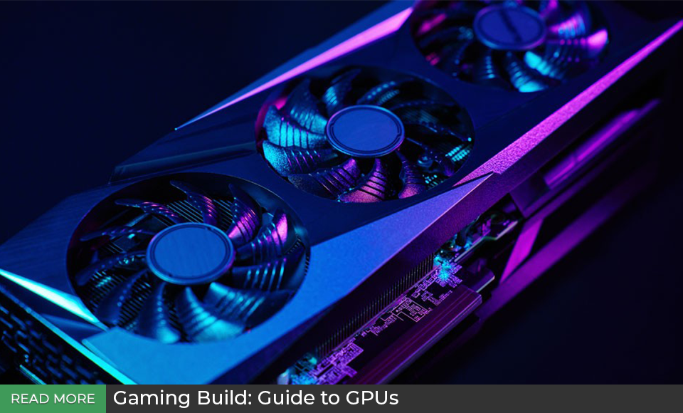 Gaming Build: Guide to GPUs Gaming Build: Guide to GPUs