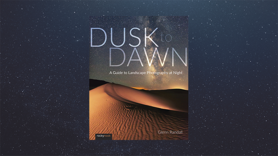 Glenn Randall Dusk to Dawn: A Guide to Landscape Photography at Night Glenn Randall Dusk to Dawn: A Guide to Landscape Photography at Night